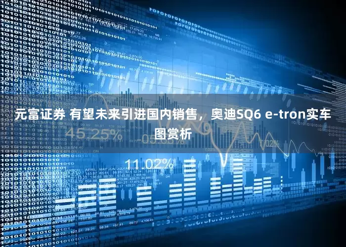 元富证券 有望未来引进国内销售，奥迪SQ6 e-tron实车图赏析