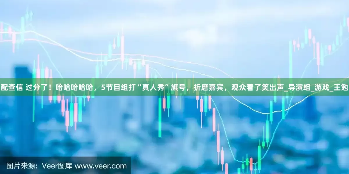 配查信 过分了！哈哈哈哈哈，5节目组打“真人秀”旗号，折磨嘉宾，观众看了笑出声_导演组_游戏_王勉
