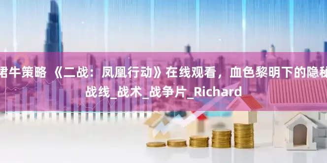 珺牛策略 《二战：凤凰行动》在线观看，血色黎明下的隐秘战线_战术_战争片_Richard