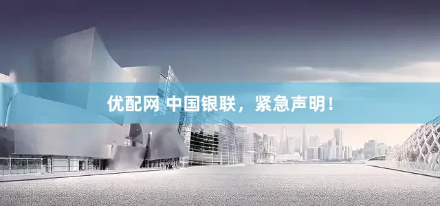 优配网 中国银联，紧急声明！