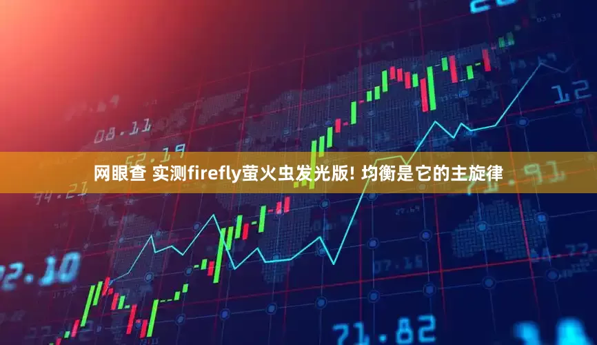 网眼查 实测firefly萤火虫发光版! 均衡是它的主旋律