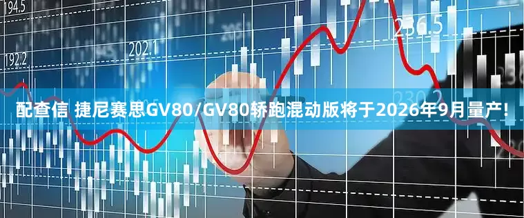 配查信 捷尼赛思GV80/GV80轿跑混动版将于2026年9月量产!