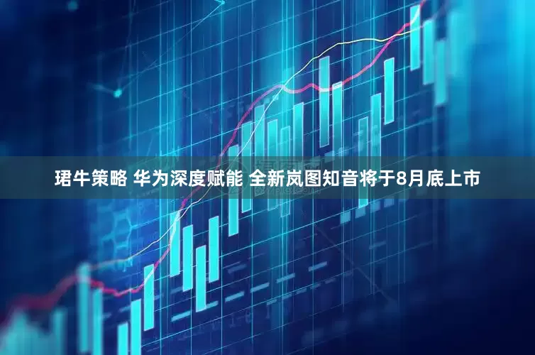 珺牛策略 华为深度赋能 全新岚图知音将于8月底上市