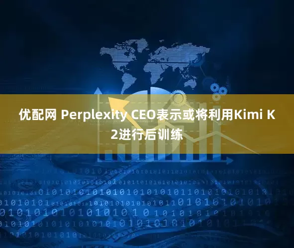 优配网 Perplexity CEO表示或将利用Kimi K2进行后训练
