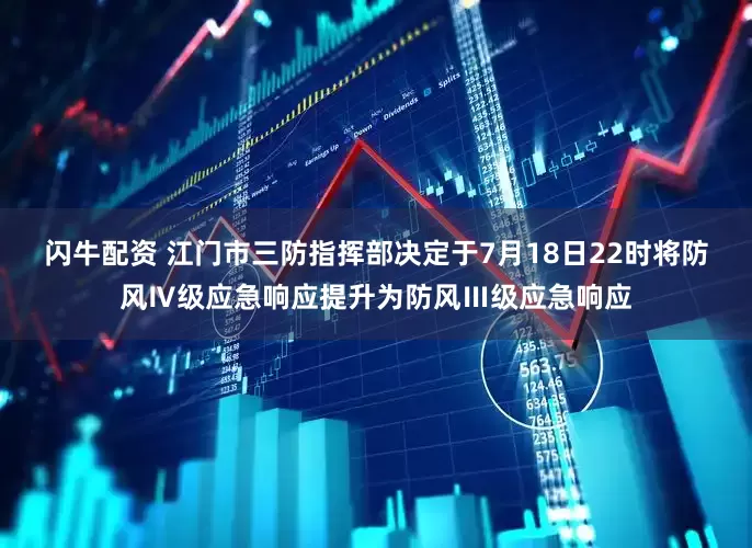 闪牛配资 江门市三防指挥部决定于7月18日22时将防风Ⅳ级应急响应提升为防风Ⅲ级应急响应