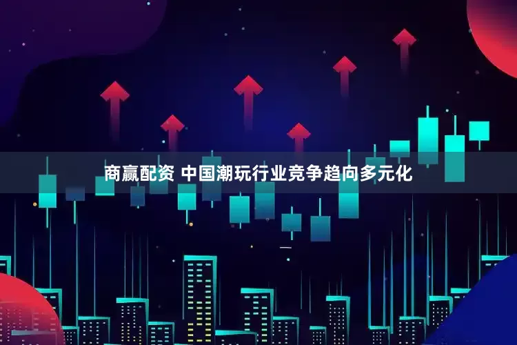 商赢配资 中国潮玩行业竞争趋向多元化