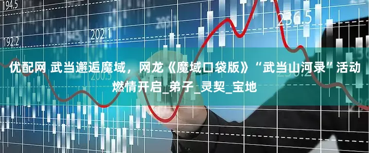 优配网 武当邂逅魔域，网龙《魔域口袋版》“武当山河录”活动燃情开启_弟子_灵契_宝地