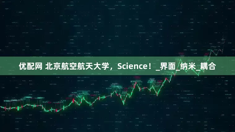 优配网 北京航空航天大学，Science！_界面_纳米_耦合