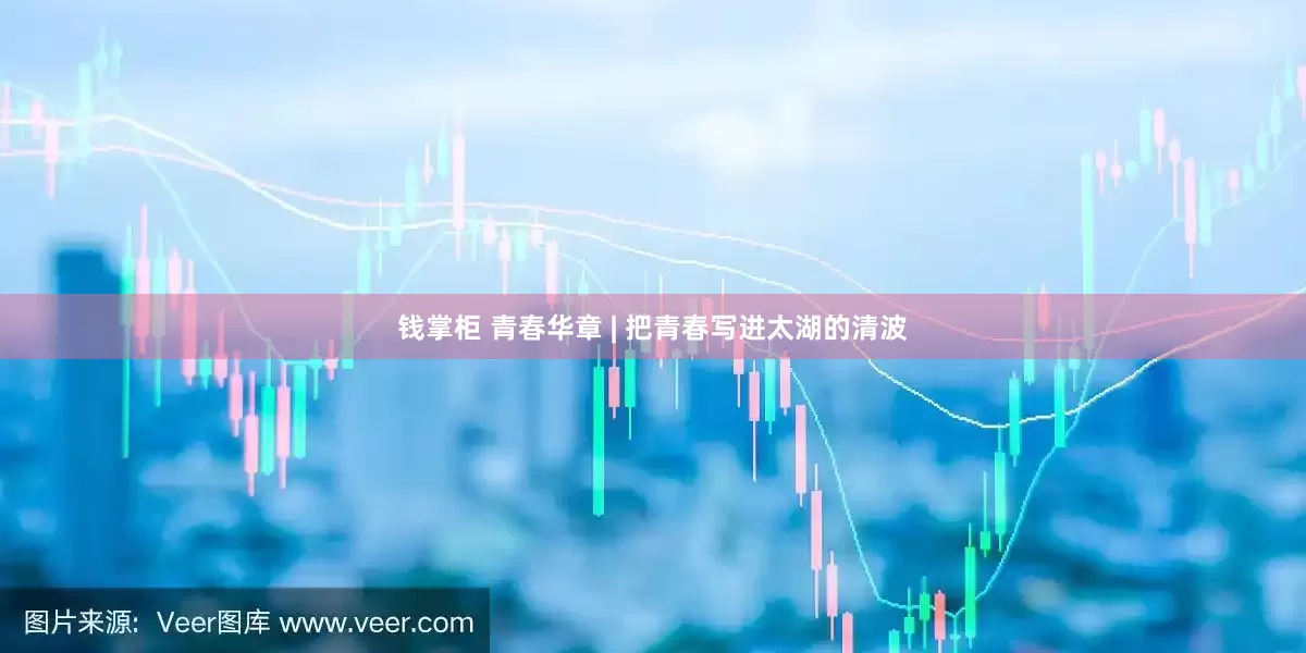 钱掌柜 青春华章 | 把青春写进太湖的清波