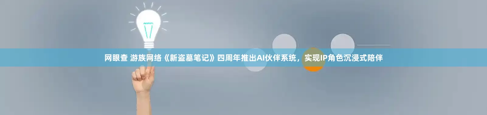网眼查 游族网络《新盗墓笔记》四周年推出AI伙伴系统,实现IP角色沉浸式陪伴